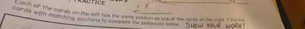 ACTICE 
Po 
Each of the cards on the left has the same solution as one of the cards on the right. Find the 
cards with matching solutions to complete the sentences below.