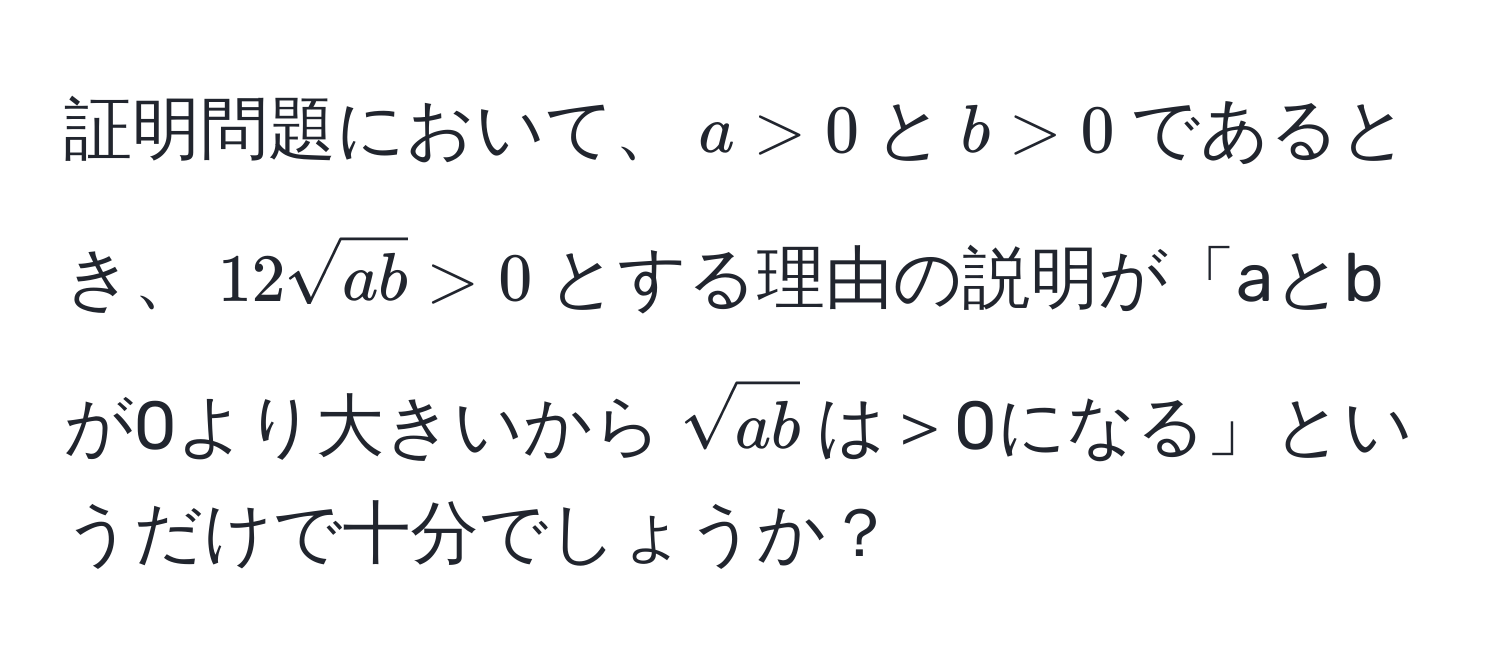 証明問題において、$a>0$と$b>0$であるとき、$12sqrt(ab) > 0$とする理由の説明が「aとbが0より大きいから$sqrt(ab)$は＞0になる」というだけで十分でしょうか？