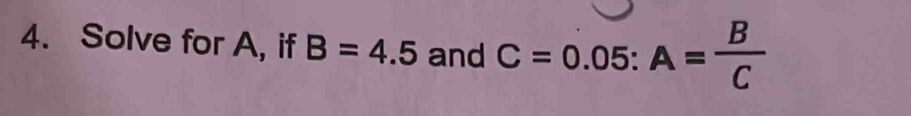 Solve for A, if B=4.5 and C=0.05:A= B/C 