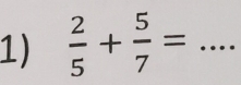  2/5 + 5/7 = _