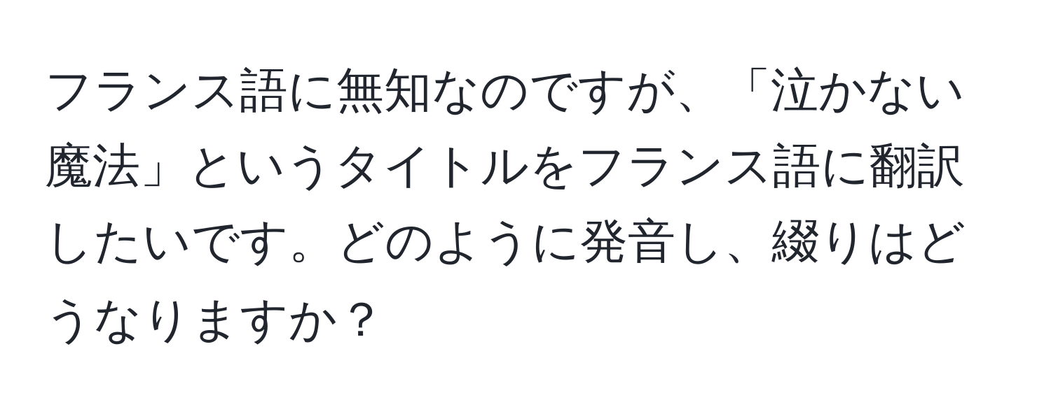 フランス語に無知なのですが、「泣かない魔法」というタイトルをフランス語に翻訳したいです。どのように発音し、綴りはどうなりますか？