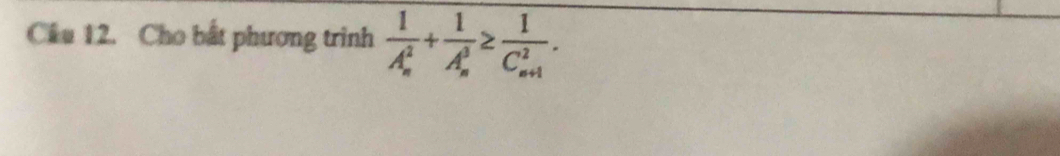 Cầu 12. Cho bất phương trinh frac 1(A_n)^2+frac 1(A_n)^3≥ frac 1(C_n+1)^2.