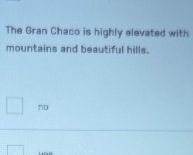 The Gran Chaco is highly elevated with 
mountains and beautiful hills. 
nD