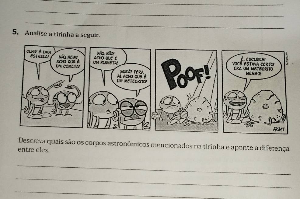 Analise a tirinha a seguir. 
Descreva quais são os corpos astronômicos mencionados na tirinha e aponte a diferença 
entre eles. 
_ 
_ 
_