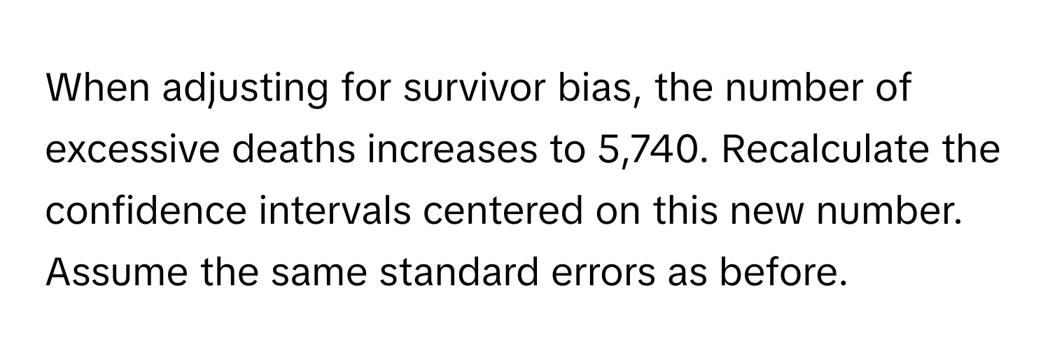 When adjusting for survivor bias, the number of excessive deaths increases to 5,740. Recalculate the confidence intervals centered on this new number. Assume the same standard errors as before.