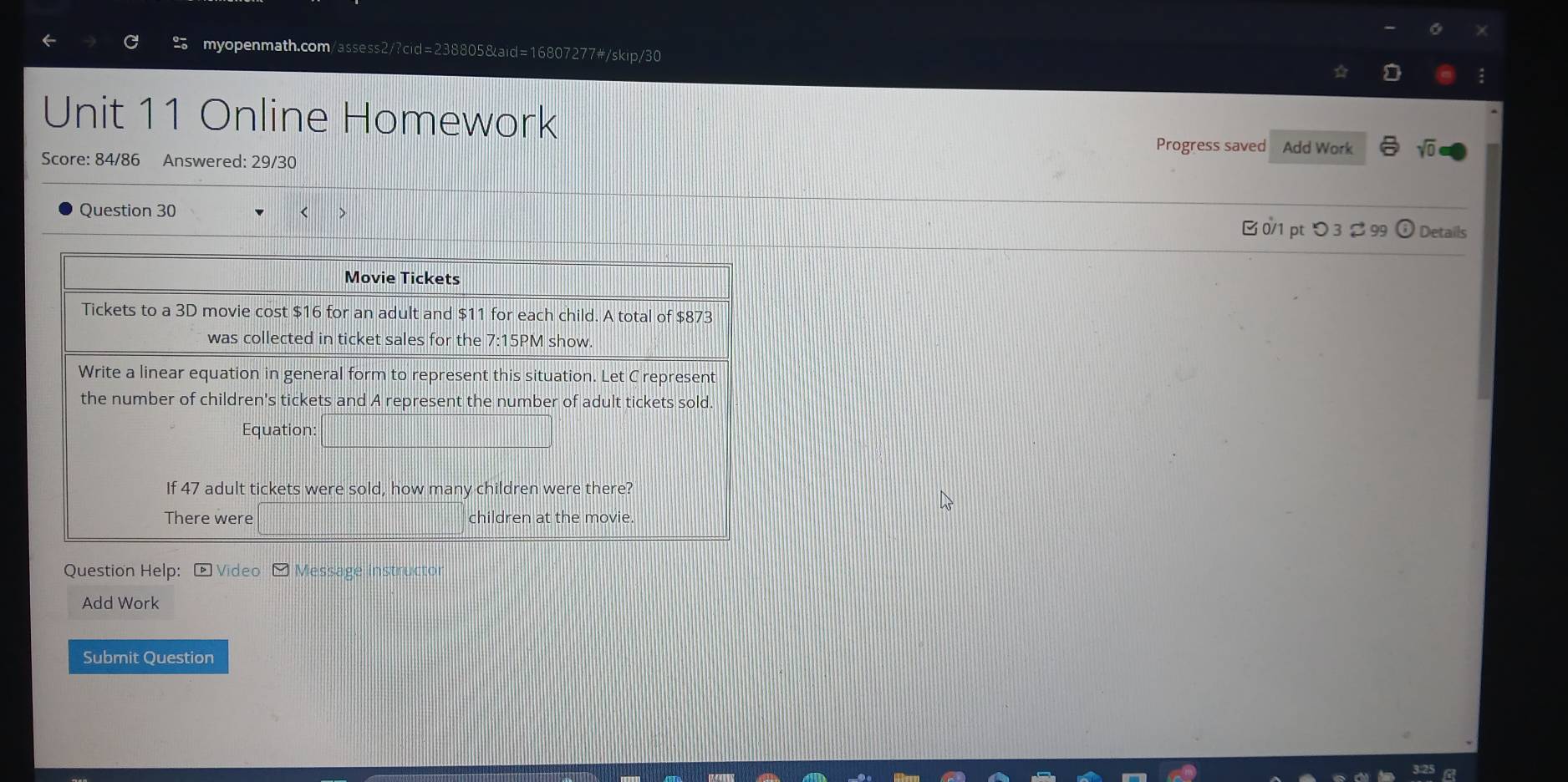 Online Homework 
Progress saved Add Work sqrt(0) 
Score: 84/86 Answered: 29/30 
Question 30 [ 0/1 pt つ 3 % 99 ① Details 
Question Help: - Video - Message instructor 
Add Work 
Submit Question