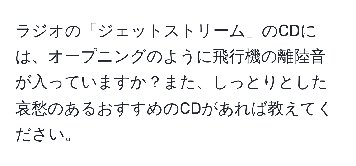 ラジオの「ジェットストリーム」のCDには、オープニングのように飛行機の離陸音が入っていますか？また、しっとりとした哀愁のあるおすすめのCDがあれば教えてください。