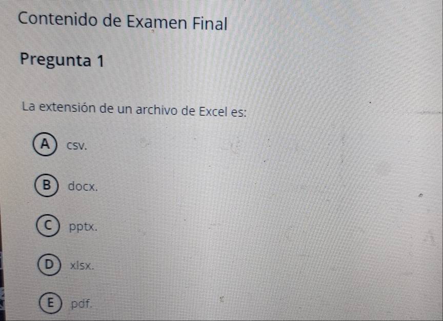 Contenido de Examen Final
Pregunta 1
La extensión de un archivo de Excel es:
Acsv.
B docx.
C) pptx.
D) xlsx.
Epdf.