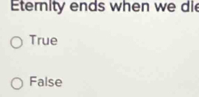 Eterity ends when we die
True
False