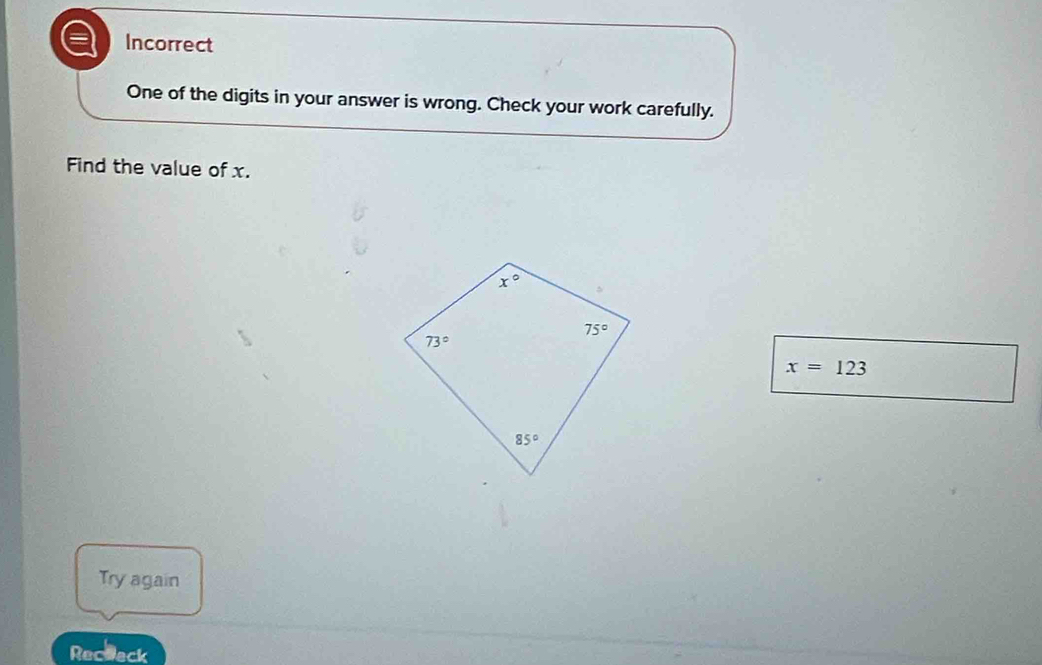 Incorrect
One of the digits in your answer is wrong. Check your work carefully.
Find the value of x.
x=123
Try again
Receeck