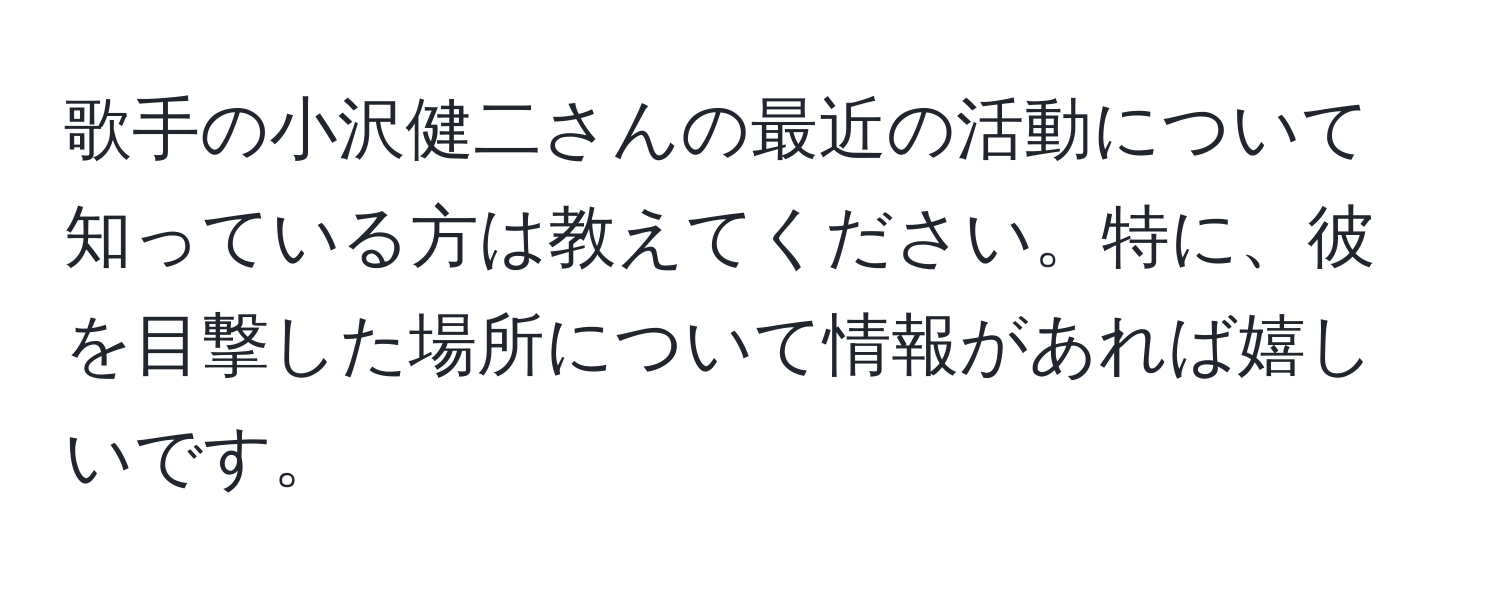 歌手の小沢健二さんの最近の活動について知っている方は教えてください。特に、彼を目撃した場所について情報があれば嬉しいです。