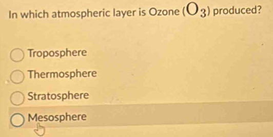 In which atmospheric layer is Ozone (O_3) produced?
Troposphere
Thermosphere
Stratosphere
Mesosphere