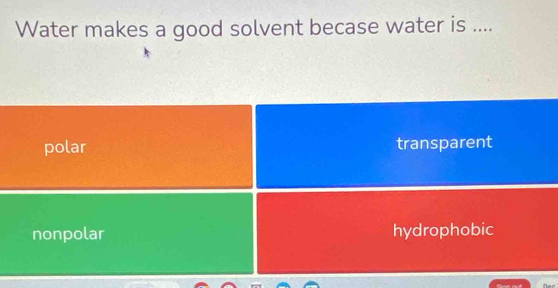 Water makes a good solvent becase water is ....
polar transparent
nonpolar hydrophobic