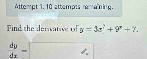 Attempt 1:10 attempts remaining. 
Find the derivative of y=3x^7+9^x+7.
 dy/dx =□