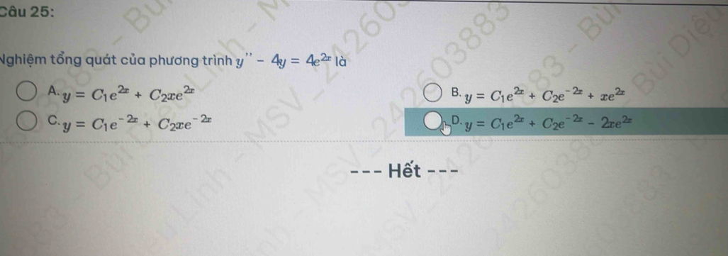 Nghiệm tổng quát của phương trình y''-4y=4e^(2x)ld
A. y=C_1e^(2x)+C_2xe^(2x) y=C_1e^(2x)+C_2e^(-2x)+xe^(2x)
B.
C. y=C_1e^(-2x)+C_2xe^(-2x) D. y=C_1e^(2x)+C_2e^(-2x)-2xe^(2x)
_Hết_