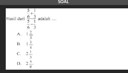 SOAL
Hasil dari frac  5/6 beginarrayr 1 3 6endarray 6- 1/3 endarray adalah ....
A. 1 2/3 
B. 1 3/4 
C. 2 1/3 ·
D. 2 5/9 -