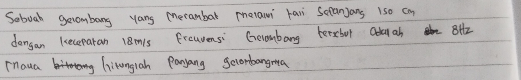 Sebuah gelombang yang merambar melai rali Sranjans 1so cn 
dengan keceparan 18m1s frcuens: Gerambang terscbul adal ah 
8H12 
mnaua litunglah Panyang geconbangma