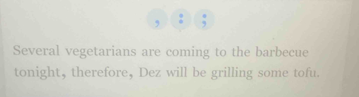 Several vegetarians are coming to the barbecue 
tonight, therefore, Dez will be grilling some tofu.