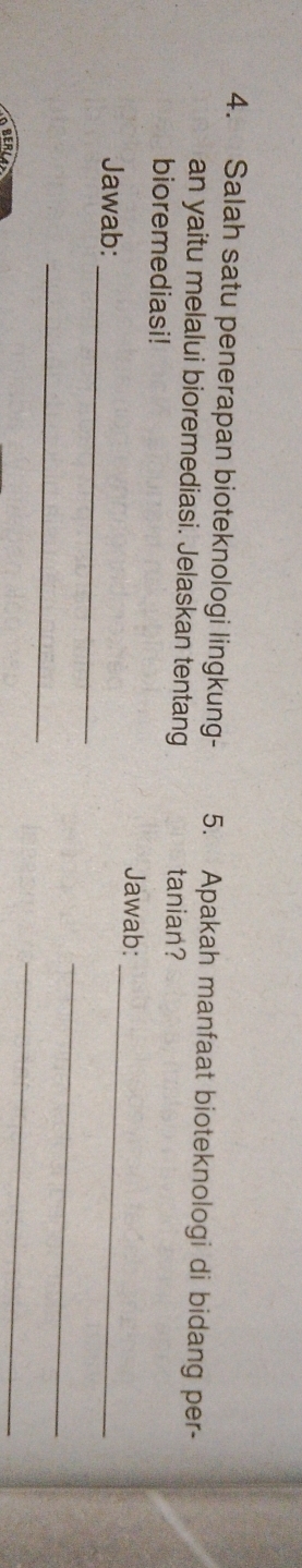 Salah satu penerapan bioteknologi lingkung- 5. Apakah manfaat bioteknologi di bidang per- 
an yaitu melalui bioremediasi. Jelaskan tentang tanian? 
bioremediasi! 
Jawab: 
_ 
Jawab: 
_ 
_ 
_ 
BER 
_