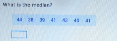 What is the median?
44 38 39 41 43 40 41