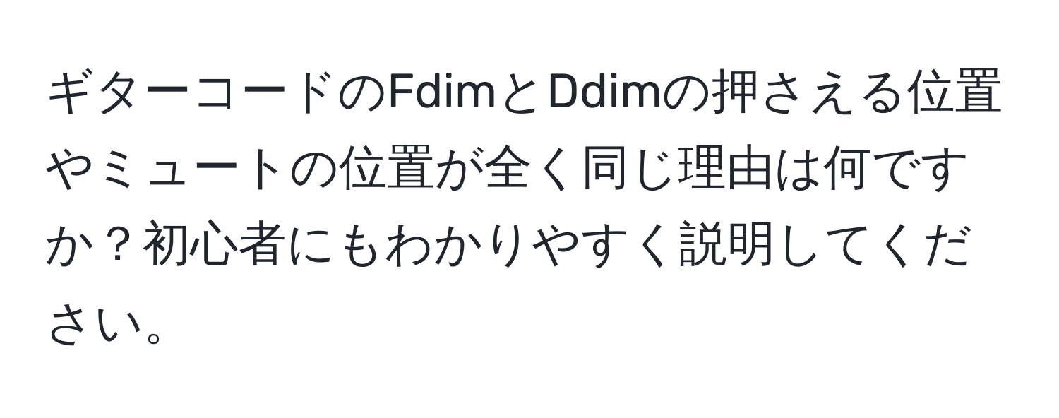 ギターコードのFdimとDdimの押さえる位置やミュートの位置が全く同じ理由は何ですか？初心者にもわかりやすく説明してください。