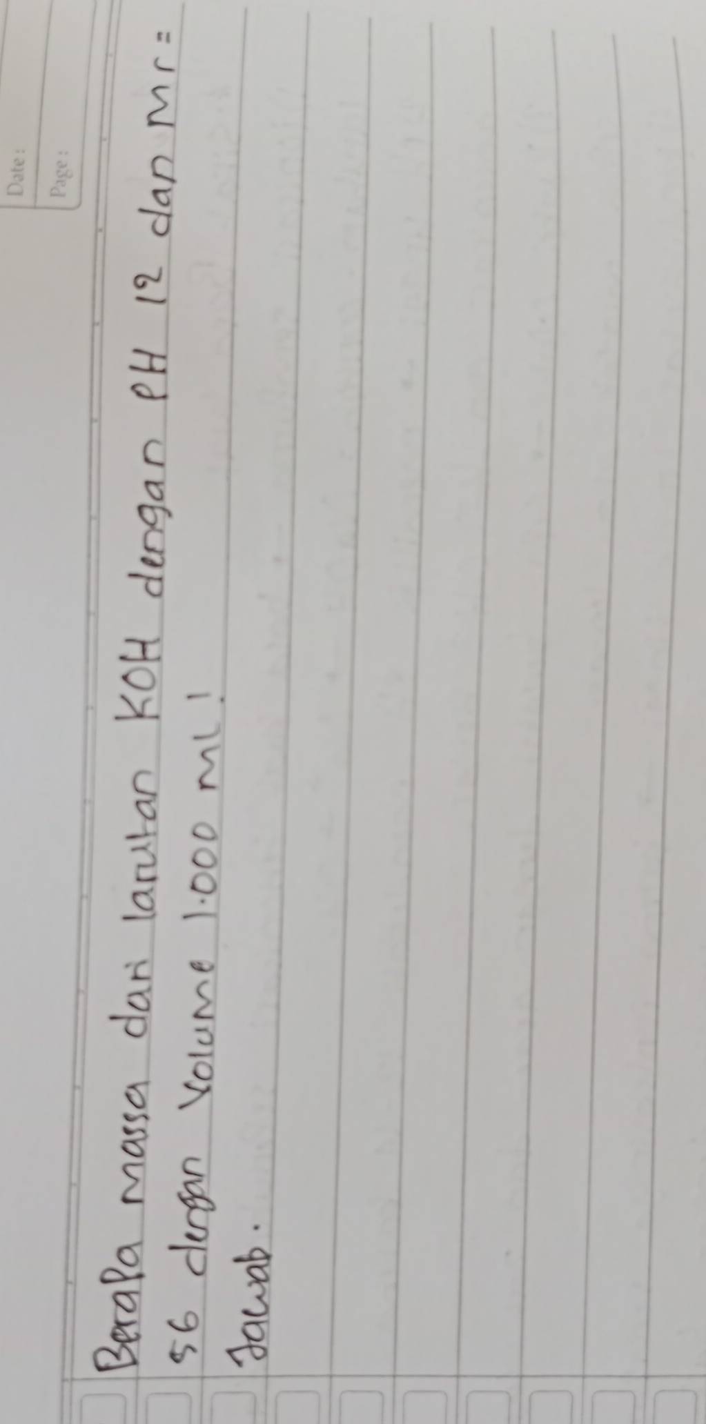 Berala massa dar laruran KOH dengan PH 12 dan Mr=
56 clergan Volume 1 000 ml! 
dawab.