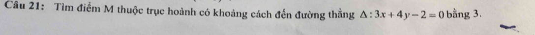 Tìm điểm M thuộc trục hoành có khoảng cách đến đường thẳng △ :3x+4y-2=0 bằng 3.