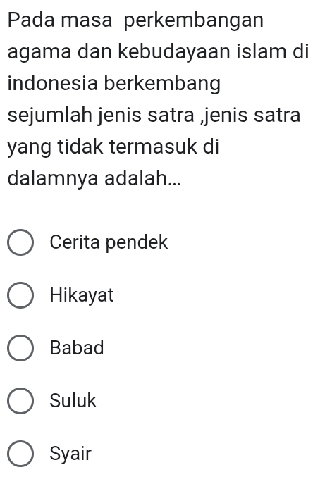 Pada masa perkembangan
agama dan kebudayaan islam di
indonesia berkembang
sejumlah jenis satra ,jenis satra
yang tidak termasuk di
dalamnya adalah...
Cerita pendek
Hikayat
Babad
Suluk
Syair