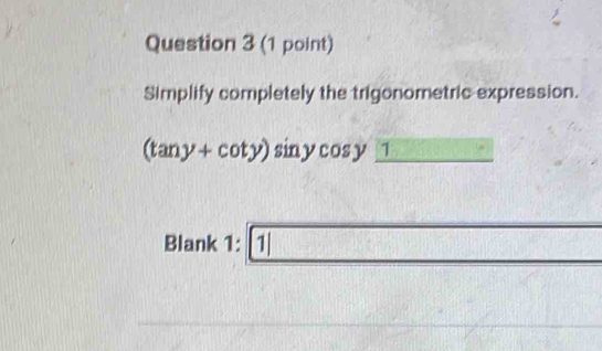 Simplify completely the trigonometric expression.
(tan y+cot y)sin ycos y_ 1
Blank 1:1 1