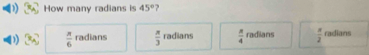 How many radians is 45° 2
 π /6  radians radians radians radians
 π /3 
 π /4 
 π /2 