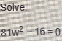 Solve.
81w^2-16=0