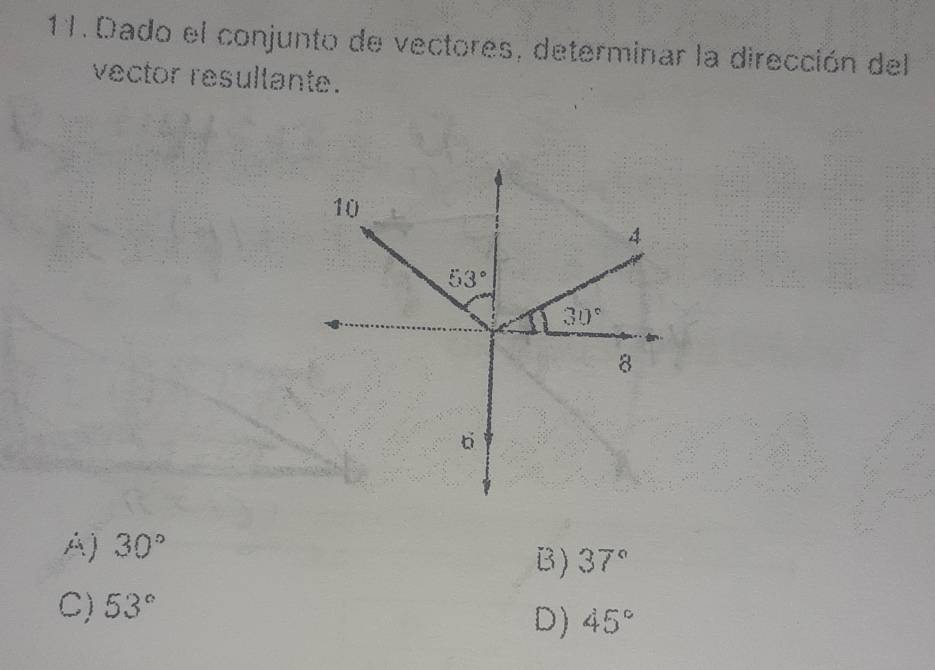 Dado el conjunto de vectores, determinar la dirección del
vector resullante.
A) 30°
B) 37°
C) 53°
D) 45°