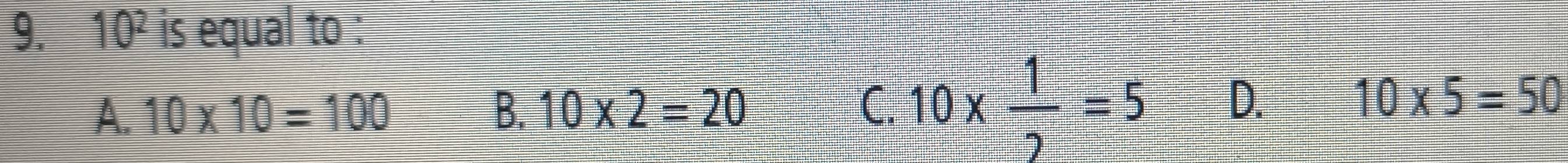 10^2 is equal to :
A. 10* 10=100 B. 10* 2=20 C. 10*  1/2 =5 D. 10* 5=50