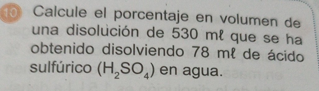 Calcule el porcentaje en volumen de 
una disolución de 530 ml que se ha 
obtenido disolviendo 78 mł de ácido 
sulfúrico (H_2SO_4) en agua.