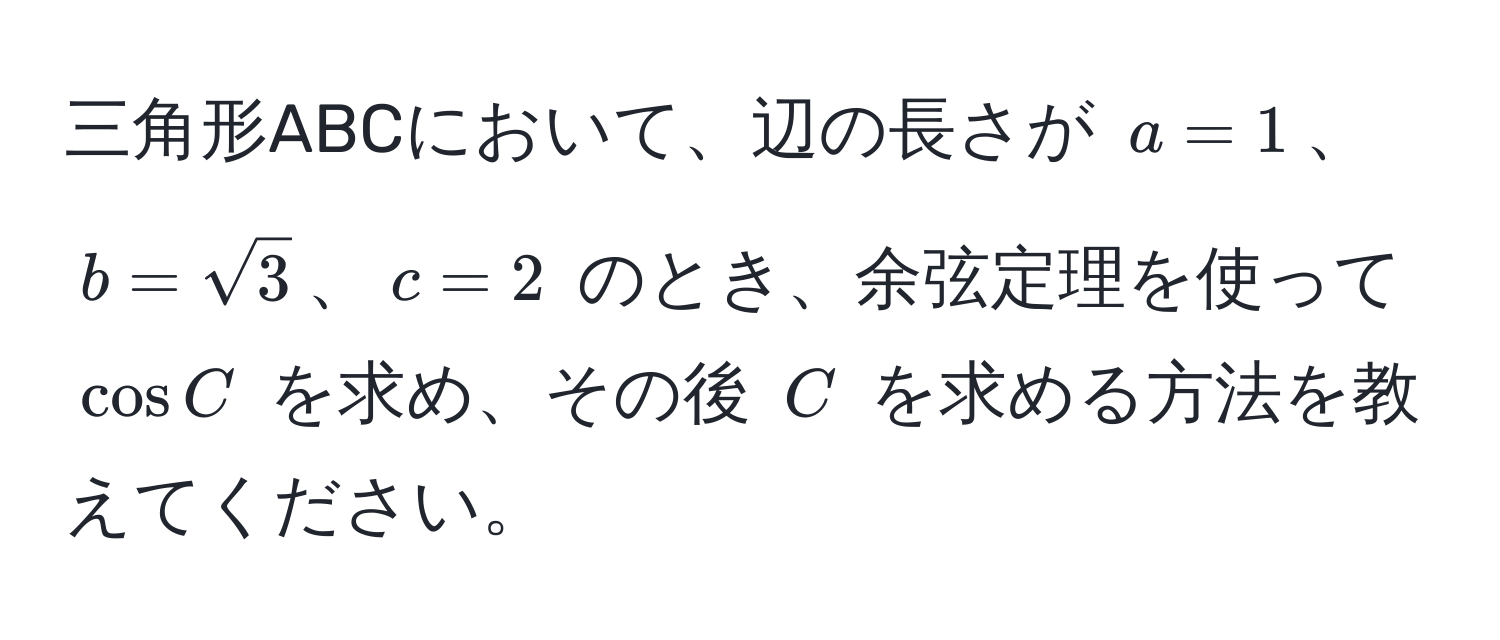 三角形ABCにおいて、辺の長さが (a = 1)、(b = sqrt(3))、(c = 2) のとき、余弦定理を使って (cos C) を求め、その後 (C) を求める方法を教えてください。