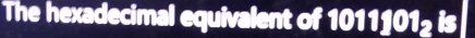 The hexadecimal equivalent of 10111012 is