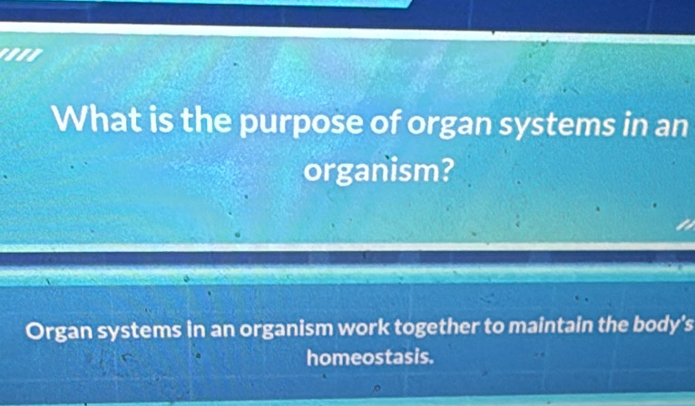 What is the purpose of organ systems in an 
organism? 
Organ systems in an organism work together to maintain the body's 
homeostasis.