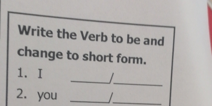 Write the Verb to be and 
change to short form. 
1. I _ 
_ 
2. you_ 
_