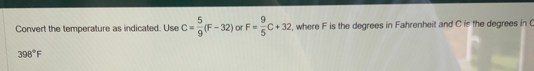 Convert the temperature as indicated. Use C= 5/9 (F-32) or F= 9/5 C+32 , where F is the degrees in Fahrenheit and C is the degrees in
398°F