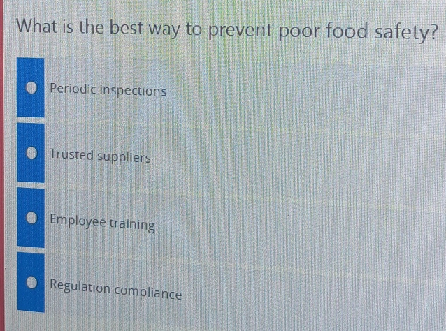 What is the best way to prevent poor food safety?
Periodic inspections
Trusted suppliers
Employee training
Regulation compliance