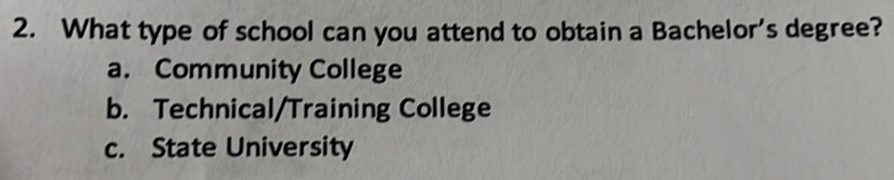 What type of school can you attend to obtain a Bachelor's degree?
a. Community College
b. Technical/Training College
c. State University