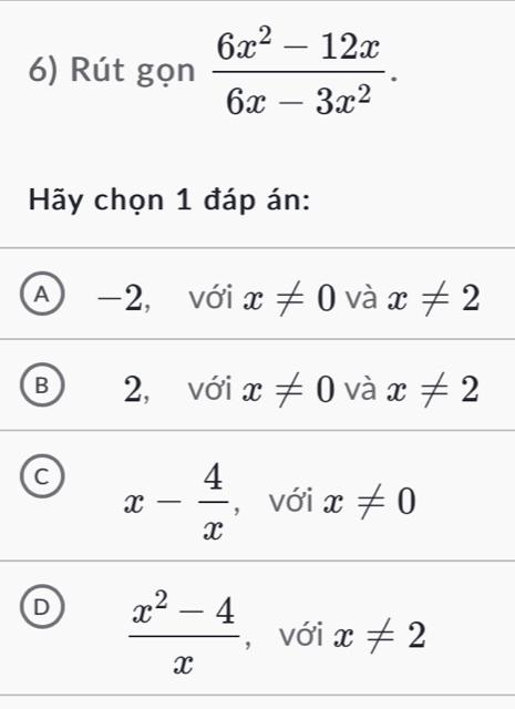 Rút gọn  (6x^2-12x)/6x-3x^2 . 
Hãy chọn 1 đáp án:
A) -2, với x!= 0 và x!= 2
B 2, với x!= 0 và x!= 2
x- 4/x  ， với x!= 0
D  (x^2-4)/x  ， với x!= 2