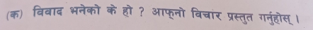 (क) विवाद भनेको के हो ? आफूनो विचांर प्रस्तुत गनुहोस् ।