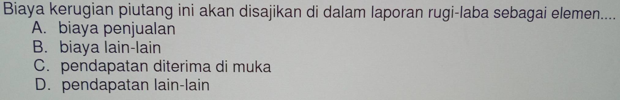 Biaya kerugian piutang ini akan disajikan di dalam laporan rugi-laba sebagai elemen....
A. biaya penjualan
B. biaya lain-lain
C. pendapatan diterima di muka
D. pendapatan lain-lain