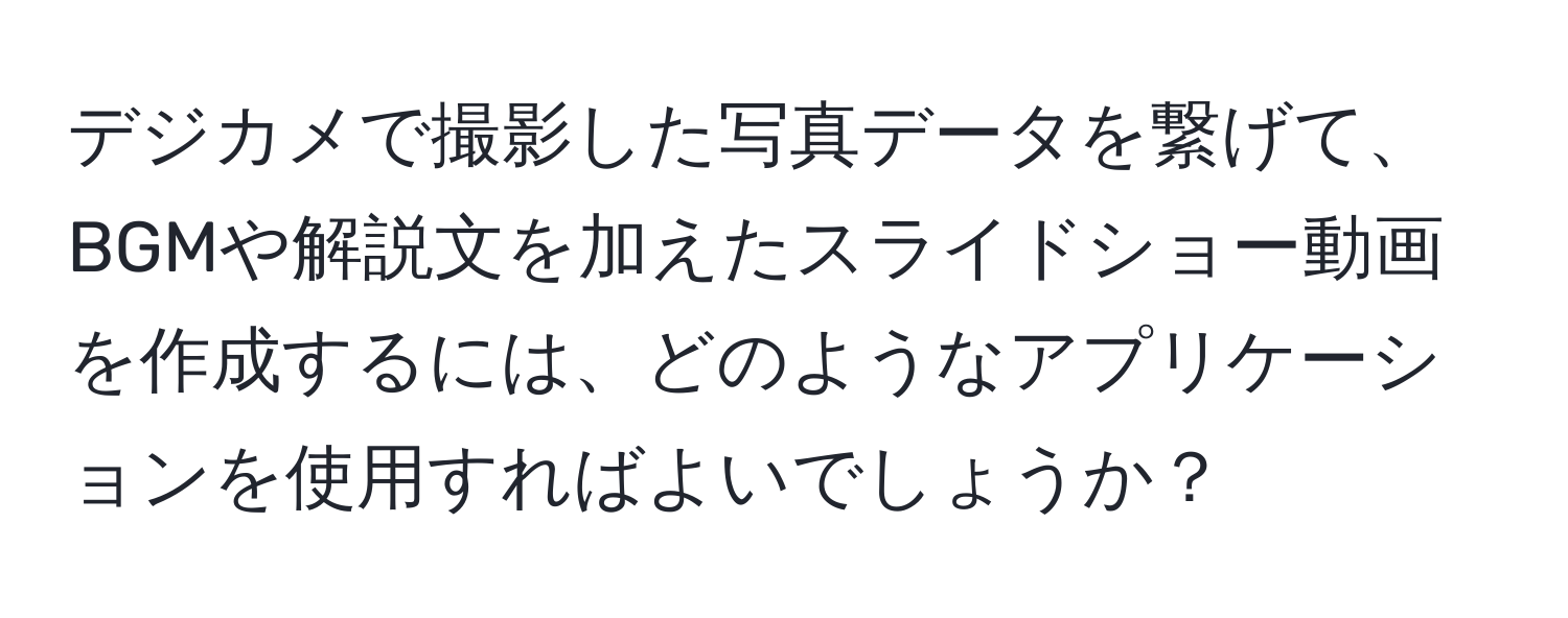 デジカメで撮影した写真データを繋げて、BGMや解説文を加えたスライドショー動画を作成するには、どのようなアプリケーションを使用すればよいでしょうか？