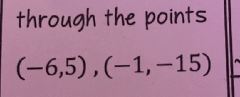 through the points
(-6,5), (-1,-15)