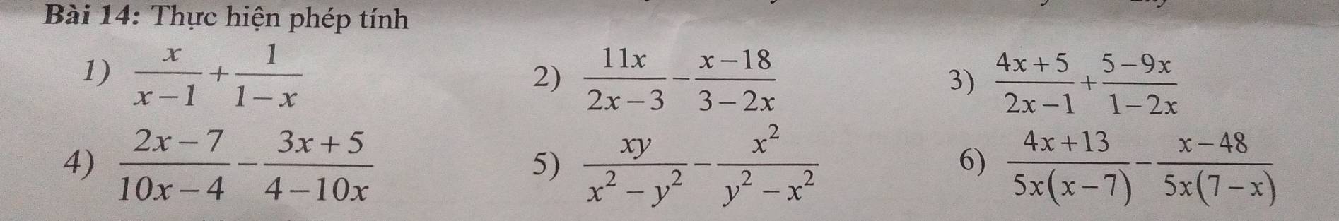 Thực hiện phép tính 
1)  x/x-1 + 1/1-x   11x/2x-3 - (x-18)/3-2x 
2) 
3)  (4x+5)/2x-1 + (5-9x)/1-2x 
4)  (2x-7)/10x-4 - (3x+5)/4-10x   xy/x^2-y^2 - x^2/y^2-x^2   (4x+13)/5x(x-7) - (x-48)/5x(7-x) 
5) 
6)