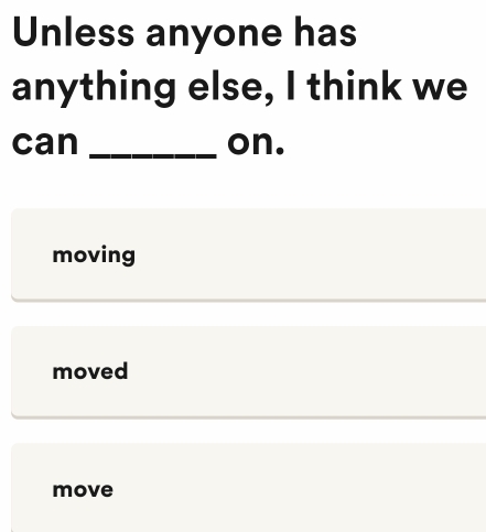 Unless anyone has
anything else, I think we
can _on.
moving
moved
move