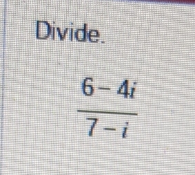 Divide.
 (6-4i)/7-i 