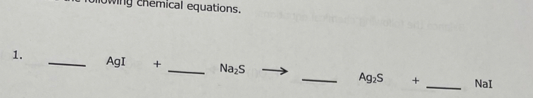 mowing chemical equations. 
1. 
_ AgI + _  Na_2S _  Ag_2S + _ NaI